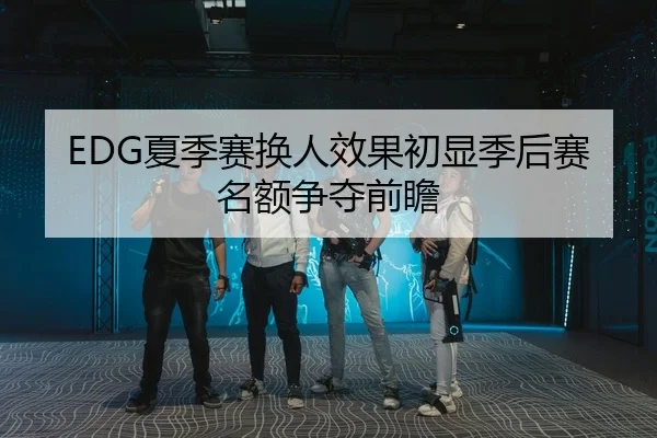 EDG夏季赛换人效果初显季后赛名额争夺前瞻