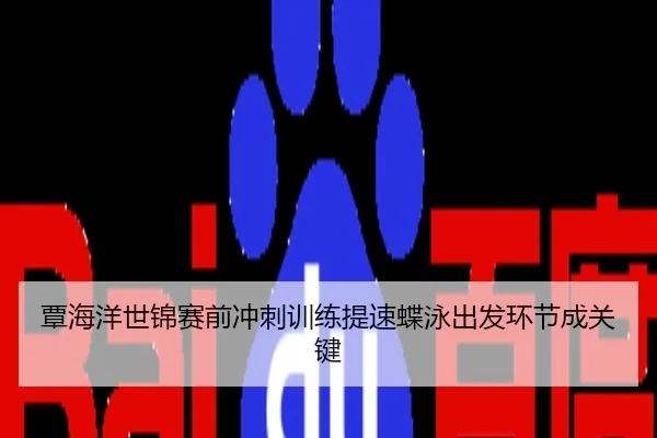 覃海洋世锦赛前冲刺训练提速蝶泳出发环节成关键