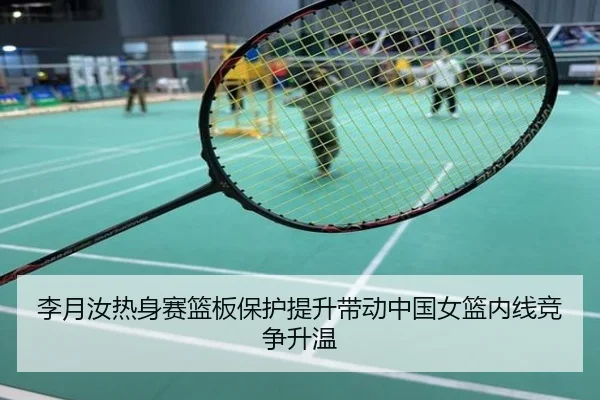 李月汝热身赛篮板保护提升带动中国女篮内线竞争升温